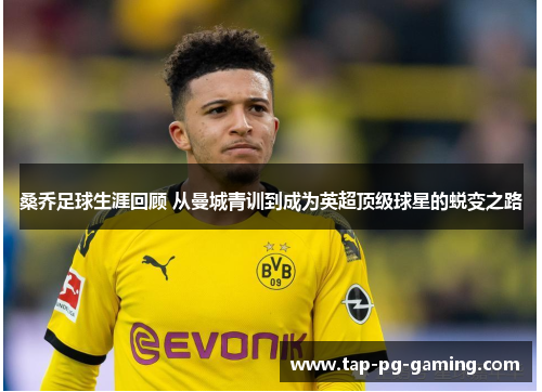 桑乔足球生涯回顾 从曼城青训到成为英超顶级球星的蜕变之路